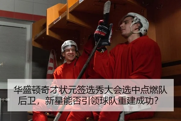 华盛顿奇才状元签选秀大会选中点燃队后卫，新星能否引领球队重建成功？