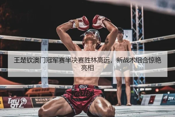 王楚钦澳门冠军赛半决赛胜林高远，新战术组合惊艳亮相